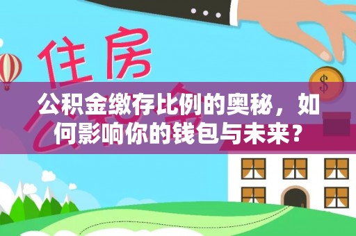 康马公积金缴存比例的奥秘，如何影响你的钱包与未来？