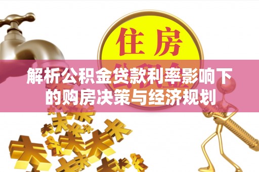 康马解析公积金贷款利率影响下的购房决策与经济规划