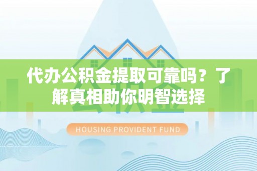 康马代办公积金提取可靠吗？了解真相助你明智选择