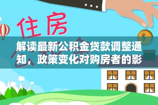 康马解读最新公积金贷款调整通知，政策变化对购房者的影响