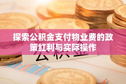 康马探索公积金支付物业费的政策红利与实际操作