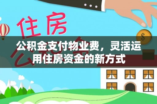 康马公积金支付物业费，灵活运用住房资金的新方式