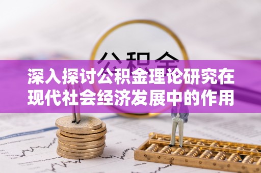 康马深入探讨公积金理论研究在现代社会经济发展中的作用与前景