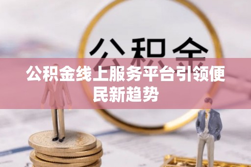 康马公积金线上服务平台引领便民新趋势