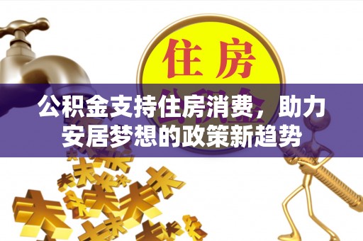 康马公积金支持住房消费，助力安居梦想的政策新趋势