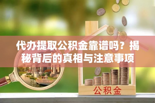 康马代办提取公积金靠谱吗？揭秘背后的真相与注意事项