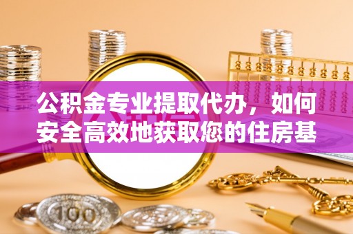 康马公积金专业提取代办，如何安全高效地获取您的住房基金
