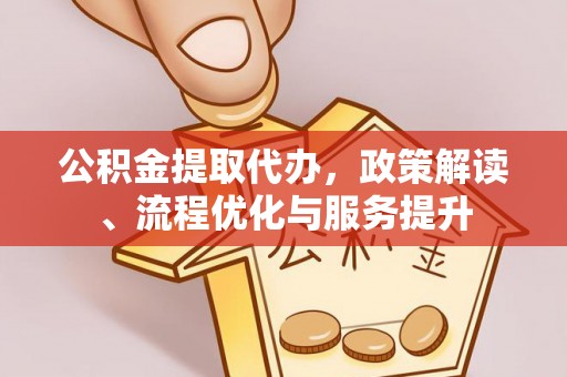 康马公积金提取代办，政策解读、流程优化与服务提升
