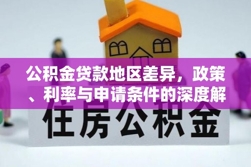 康马公积金贷款地区差异，政策、利率与申请条件的深度解析