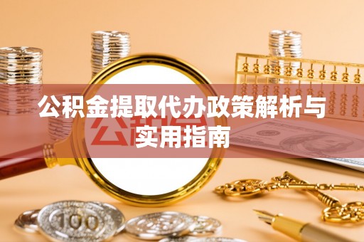 康马公积金提取代办政策解析与实用指南