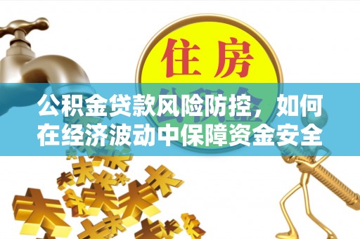 康马公积金贷款风险防控，如何在经济波动中保障资金安全