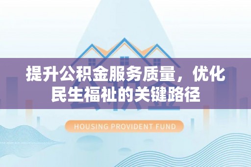 康马提升公积金服务质量，优化民生福祉的关键路径