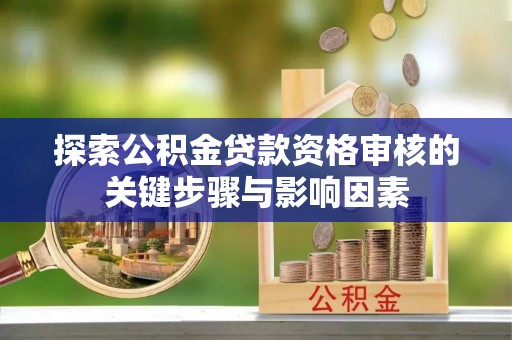 康马探索公积金贷款资格审核的关键步骤与影响因素