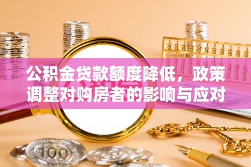 康马公积金贷款额度降低，政策调整对购房者的影响与应对策略