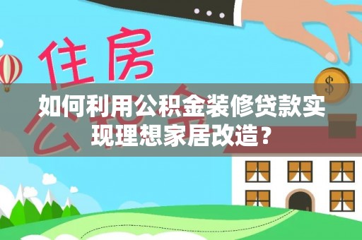 康马如何利用公积金装修贷款实现理想家居改造？