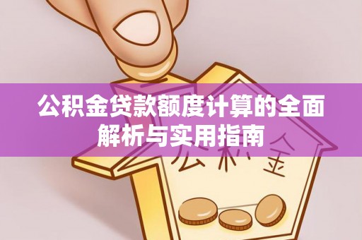 康马公积金贷款额度计算的全面解析与实用指南