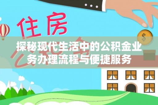 康马探秘现代生活中的公积金业务办理流程与便捷服务