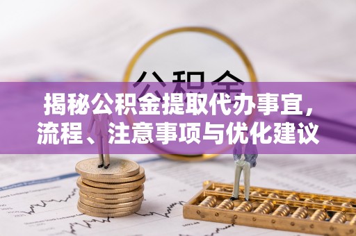 康马揭秘公积金提取代办事宜，流程、注意事项与优化建议