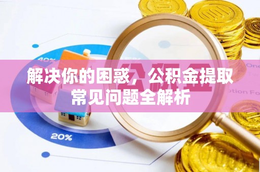 康马解决你的困惑，公积金提取常见问题全解析