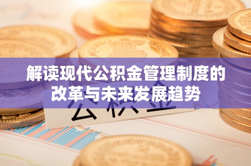 康马解读现代公积金管理制度的改革与未来发展趋势