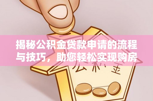 康马揭秘公积金贷款申请的流程与技巧，助您轻松实现购房梦