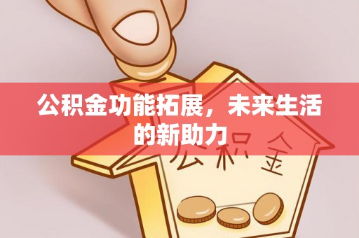 康马公积金功能拓展，未来生活的新助力