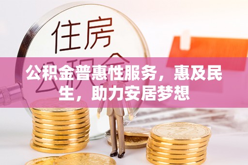 康马公积金普惠性服务，惠及民生，助力安居梦想