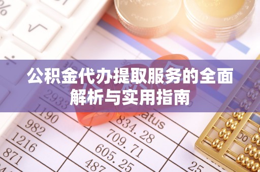 康马公积金代办提取服务的全面解析与实用指南