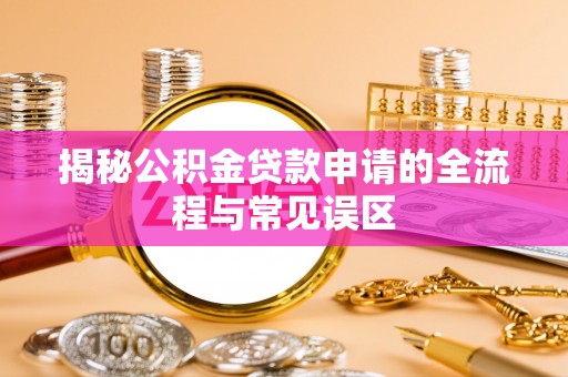康马揭秘公积金贷款申请的全流程与常见误区