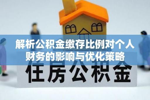 康马解析公积金缴存比例对个人财务的影响与优化策略