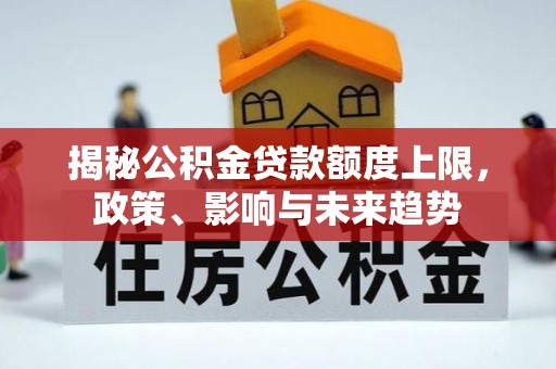 康马揭秘公积金贷款额度上限，政策、影响与未来趋势