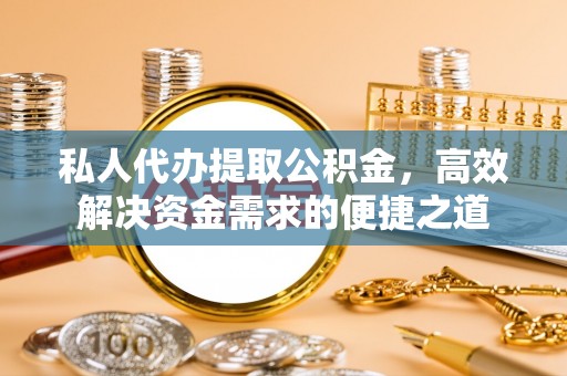 康马私人代办提取公积金，高效解决资金需求的便捷之道