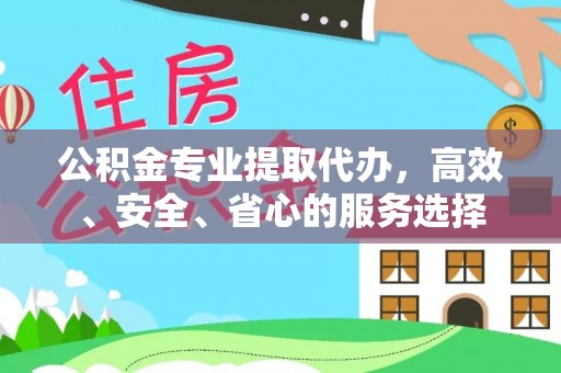 康马公积金专业提取代办，高效、安全、省心的服务选择