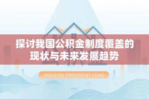 康马探讨我国公积金制度覆盖的现状与未来发展趋势