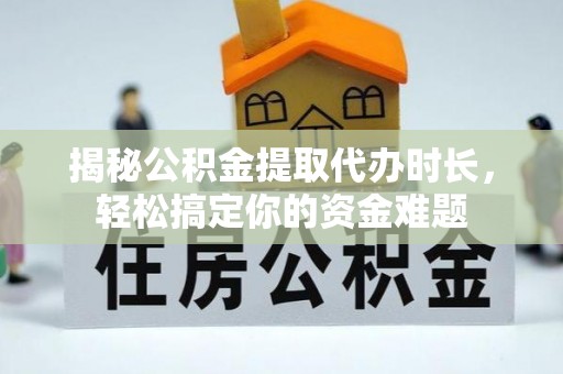 康马揭秘公积金提取代办时长，轻松搞定你的资金难题