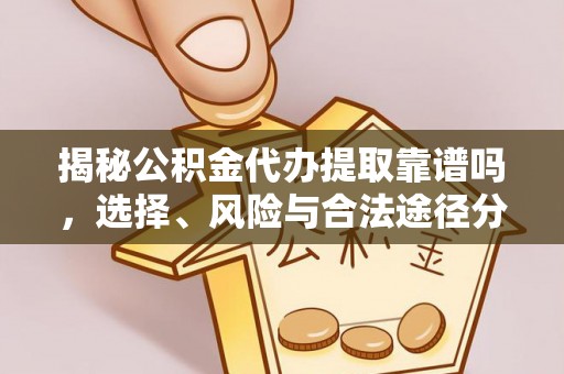 康马揭秘公积金代办提取靠谱吗，选择、风险与合法途径分析