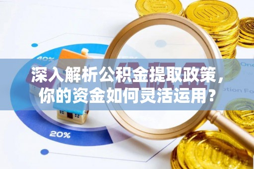 康马深入解析公积金提取政策，你的资金如何灵活运用？