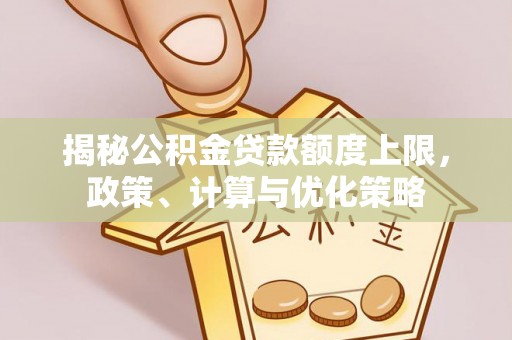 康马揭秘公积金贷款额度上限，政策、计算与优化策略