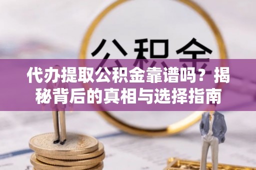 康马代办提取公积金靠谱吗？揭秘背后的真相与选择指南
