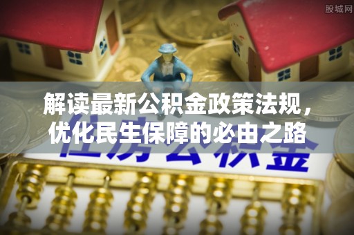 康马解读最新公积金政策法规，优化民生保障的必由之路