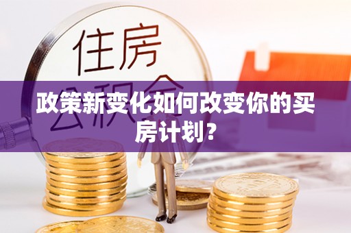 康马政策新变化如何改变你的买房计划？