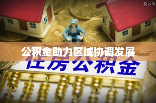 康马公积金助力区域协调发展