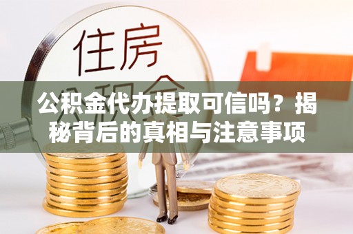 康马公积金代办提取可信吗？揭秘背后的真相与注意事项