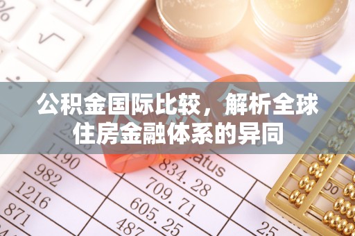 康马公积金国际比较，解析全球住房金融体系的异同