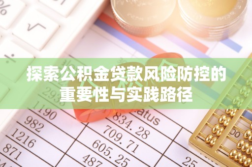 康马探索公积金贷款风险防控的重要性与实践路径