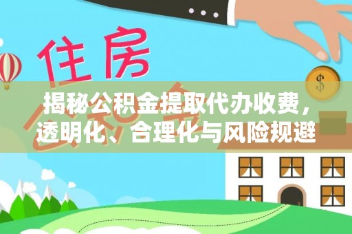 康马揭秘公积金提取代办收费，透明化、合理化与风险规避之道