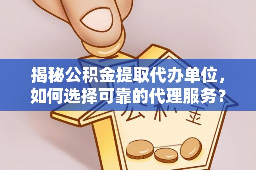 康马揭秘公积金提取代办单位，如何选择可靠的代理服务？