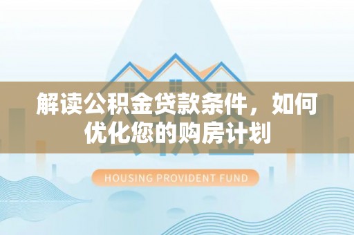康马解读公积金贷款条件，如何优化您的购房计划