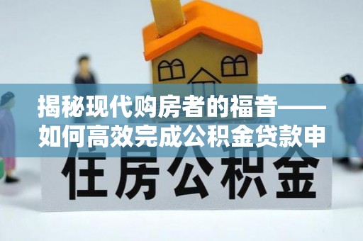 康马揭秘现代购房者的福音——如何高效完成公积金贷款申请