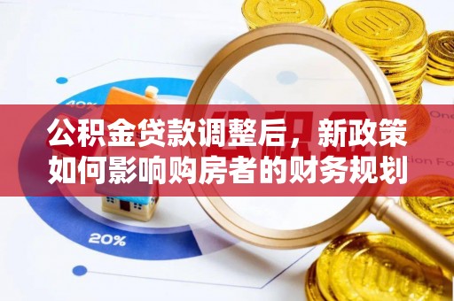 康马公积金贷款调整后，新政策如何影响购房者的财务规划